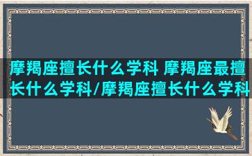 摩羯座擅长什么学科 摩羯座最擅长什么学科/摩羯座擅长什么学科 摩羯座最擅长什么学科-我的网站